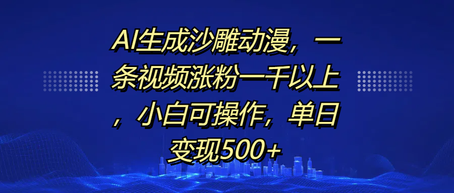 AI生成沙雕动漫，一条视频涨粉一千以上，单日变现500+，小白可操作极优客-网创项目资源站-副业项目-创业项目-搞钱项目极优客网创