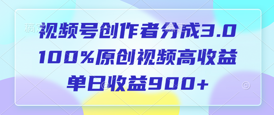 视频号创作者分成3.0，100%原创视频高收益，单日收益900+极优客-网创项目资源站-副业项目-创业项目-搞钱项目极优客网创