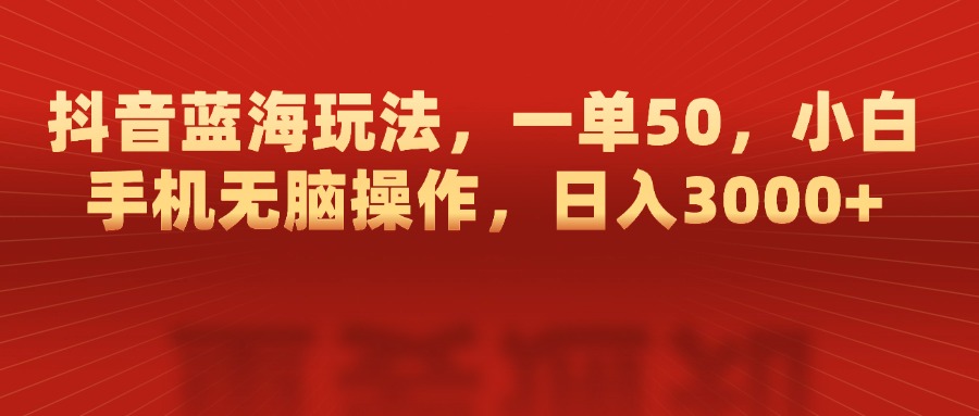 抖音蓝海玩法，一单50，小白手机无脑操作，日入3000+极优客-网创项目资源站-副业项目-创业项目-搞钱项目极优客网创