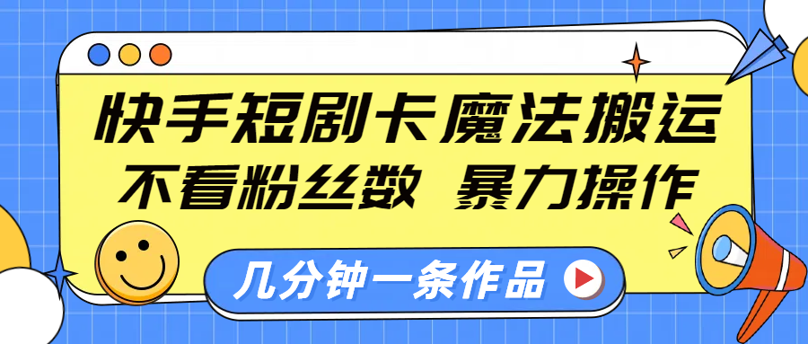 快手短剧卡魔法搬运，不看粉丝数，暴力操作，几分钟一条作品，小白也能快速上手！极优客-网创项目资源站-副业项目-创业项目-搞钱项目极优客网创