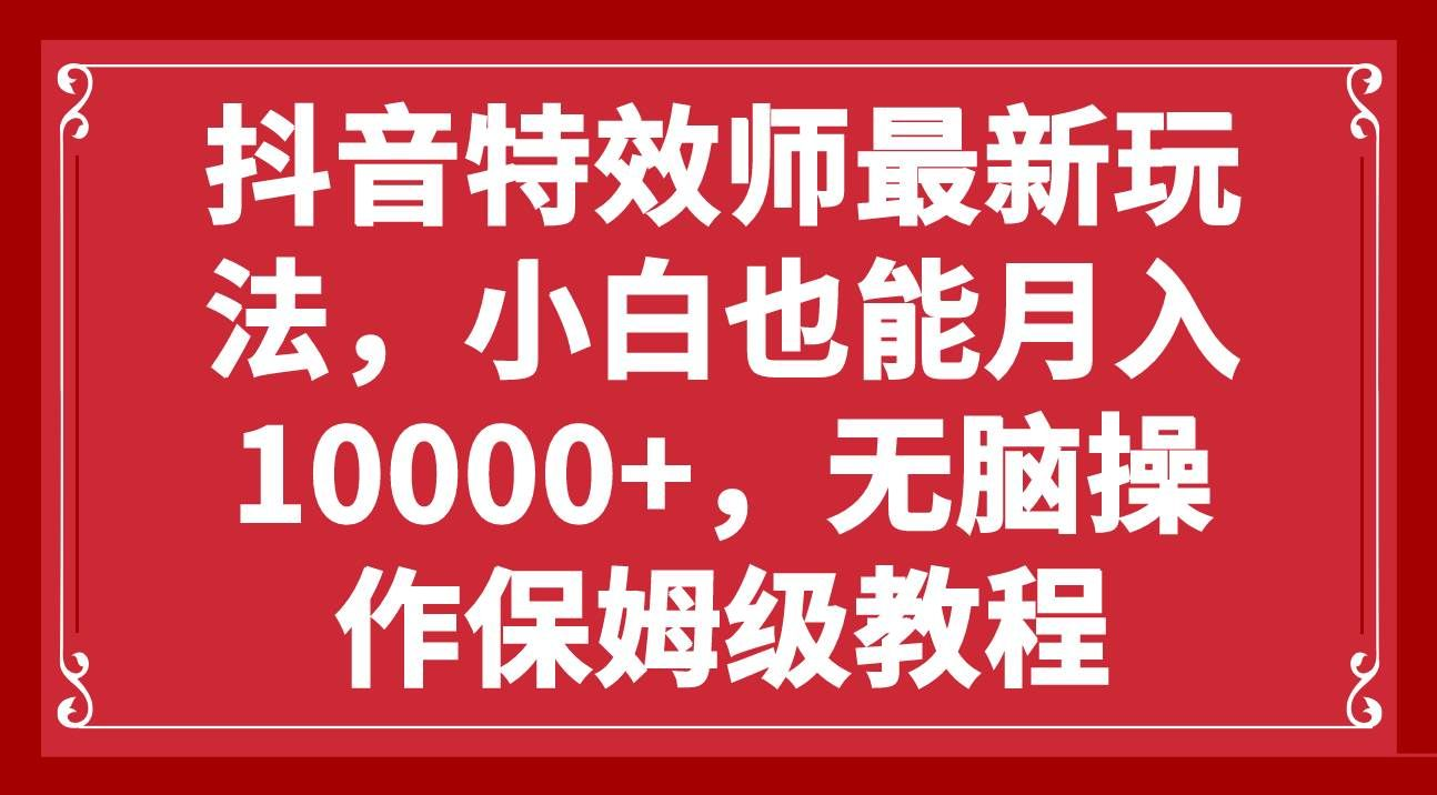 抖音特效师最新玩法，小白也能月入10000+，无脑操作保姆级教程极优客-网创项目资源站-副业项目-创业项目-搞钱项目极优客网创