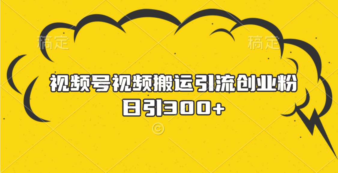视频号视频搬运引流创业粉，日引300+极优客-网创项目资源站-副业项目-创业项目-搞钱项目极优客网创