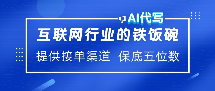 互联网行业的铁饭碗  AI代写 提供接单渠道 保底五位数极优客-网创项目资源站-副业项目-创业项目-搞钱项目极优客网创