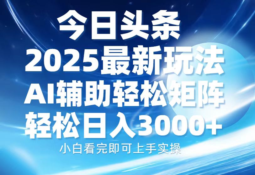 今日头条2025最新玩法，思路简单，复制粘贴，AI辅助，轻松矩阵日入3000+极优客-网创项目资源站-副业项目-创业项目-搞钱项目极优客网创