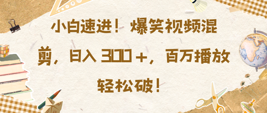 小白速进！爆笑视频混剪，日入 300 +，百万播放轻松破！极优客-网创项目资源站-副业项目-创业项目-搞钱项目极优客网创