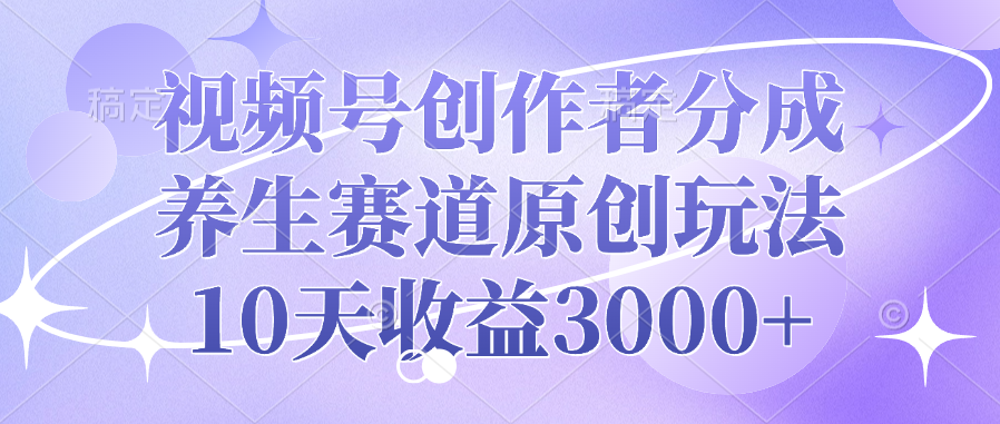 视频号创作者分成，养生赛道原创玩法，10天收益3000+极优客-网创项目资源站-副业项目-创业项目-搞钱项目极优客网创