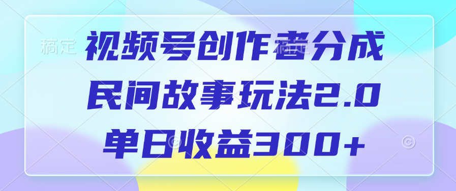 视频号创作者分成，民间故事玩法2.0，单日收益300+极优客-网创项目资源站-副业项目-创业项目-搞钱项目极优客网创