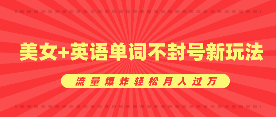 美女+英语单词不封号新玩法，流量爆炸轻松月入过万极优客-网创项目资源站-副业项目-创业项目-搞钱项目极优客网创