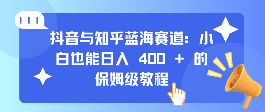 抖音与知乎蓝海赛道：小白也能日入 400 + 的保姆级教程极优客-网创项目资源站-副业项目-创业项目-搞钱项目极优客网创