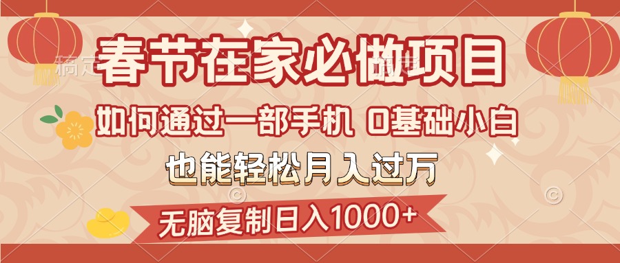 春节在家如何通过一部手机，无脑复制日入1000+，0基础小白也能轻松月入过万极优客-网创项目资源站-副业项目-创业项目-搞钱项目极优客网创
