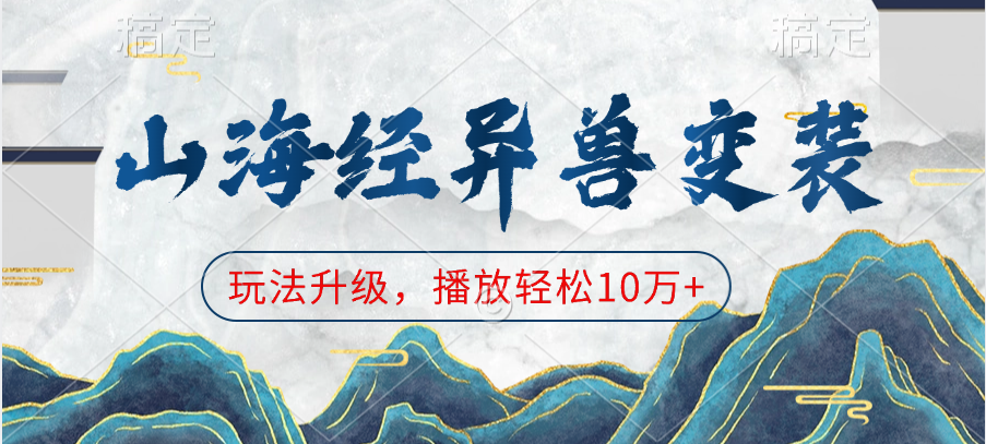 山海经异兽变装，玩法升级，播放轻松10万+极优客-网创项目资源站-副业项目-创业项目-搞钱项目极优客网创