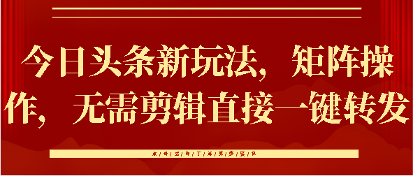 今日头条新玩法，矩阵操作，无需剪辑直接一键转发极优客-网创项目资源站-副业项目-创业项目-搞钱项目极优客网创
