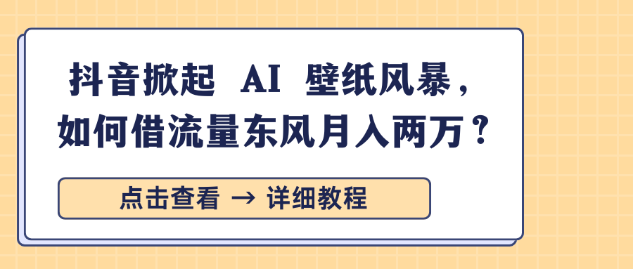 抖音掀起 AI 壁纸风暴，如何借流量东风月入两万？极优客-网创项目资源站-副业项目-创业项目-搞钱项目极优客网创