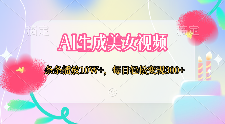 AI生成美女视频  条条播放10W+，每日轻松变现300+极优客-网创项目资源站-副业项目-创业项目-搞钱项目极优客网创
