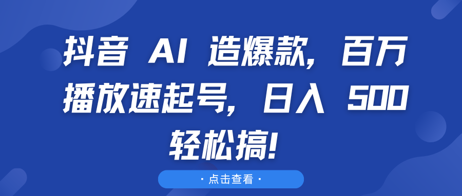 抖音 AI 造爆款，百万播放速起号，日入 500 轻松搞！极优客-网创项目资源站-副业项目-创业项目-搞钱项目极优客网创