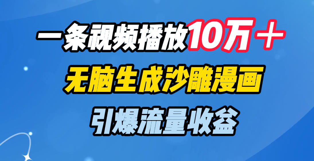 一条视频播放10万＋，无脑生成沙雕漫画，引爆流量收益极优客-网创项目资源站-副业项目-创业项目-搞钱项目极优客网创