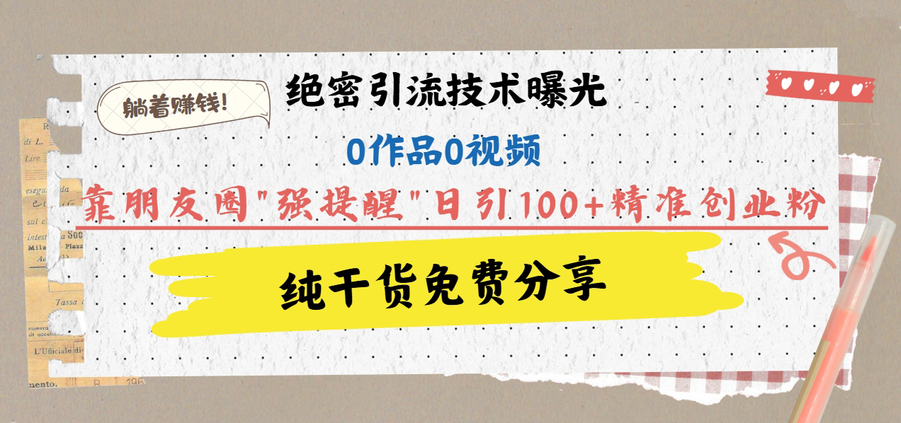 绝密引流技术曝光：0作品0视频，靠朋友圈”强提醒”日引100+精准创业粉，躺着赚钱！极优客-网创项目资源站-副业项目-创业项目-搞钱项目极优客网创