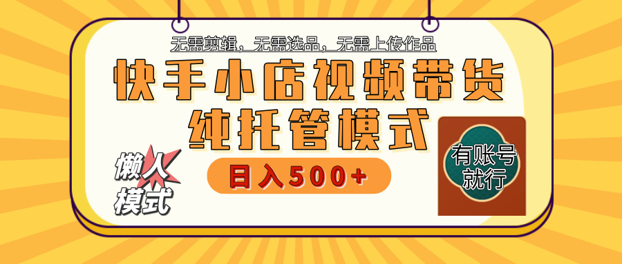 【躺赚项目】快手小店视频带货，纯托管模式，日入500+，无需剪辑，无需选品，无需上传作品，有账号即可托管极优客-网创项目资源站-副业项目-创业项目-搞钱项目极优客网创