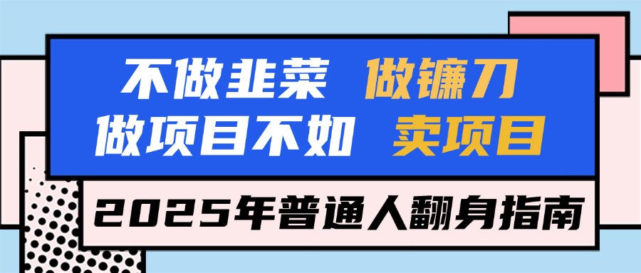 不做韭菜做镰刀，做项目不如卖项目，2025年普通人翻身指南极优客-网创项目资源站-副业项目-创业项目-搞钱项目极优客网创