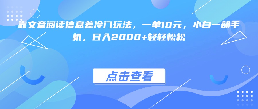 靠文章阅读信息差冷门玩法，一单10元，小白一部手机，日入2000+轻轻松松极优客-网创项目资源站-副业项目-创业项目-搞钱项目极优客网创