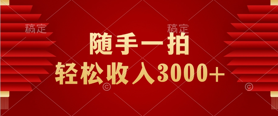 随手一拍，轻松收入3000+极优客-网创项目资源站-副业项目-创业项目-搞钱项目极优客网创