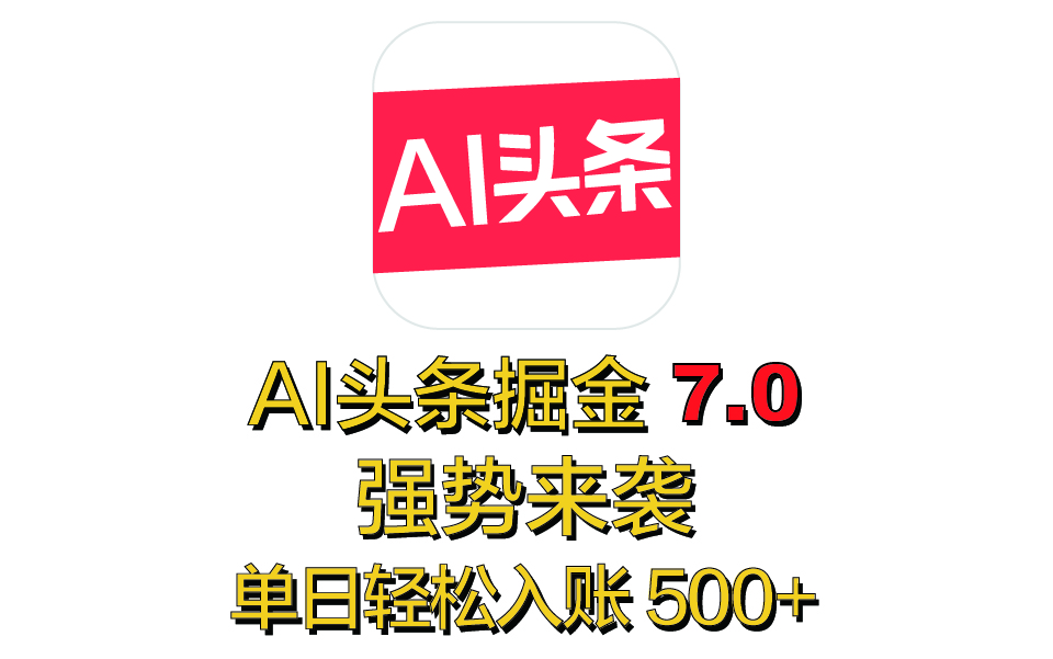 全网首发，2025 全新 “AI 头条掘金 7.0” 强势来袭，简单几步，小白也能上手，单号单人单日轻松入账 500+极优客-网创项目资源站-副业项目-创业项目-搞钱项目极优客网创
