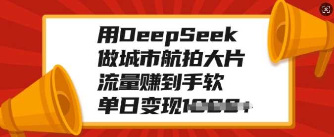 用DeepSeek做城市航拍大片，流量赚到手软，单日变现多张极优客-网创项目资源站-副业项目-创业项目-搞钱项目极优客网创