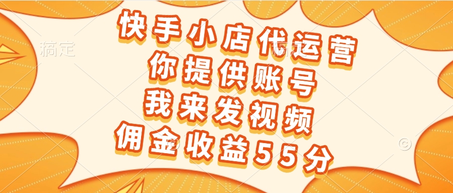 快手小店代运营，你提供账号，我来发视频，佣金收益55分极优客-网创项目资源站-副业项目-创业项目-搞钱项目极优客网创