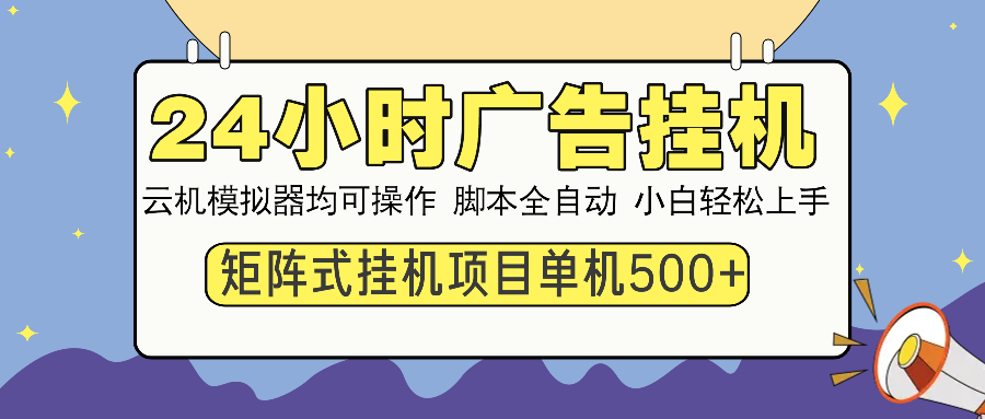 24小时广告挂机 单机收益500+ 矩阵式操作，设备越多收益越大，小白轻松上手极优客-网创项目资源站-副业项目-创业项目-搞钱项目极优客网创