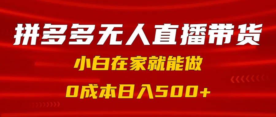 拼多多无人直播带货，小白在家就能做，0成本日入500+极优客-网创项目资源站-副业项目-创业项目-搞钱项目极优客网创