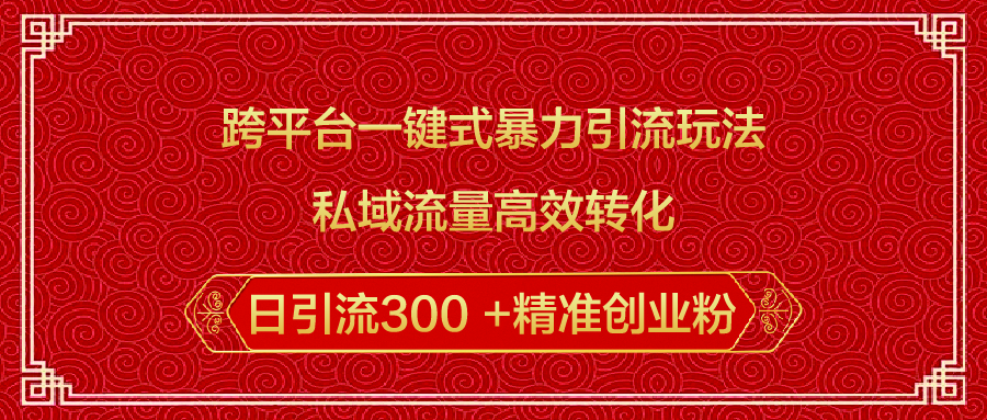 跨平台一键式暴力引流玩法，私域流量高效转化日引流300 +精准创业粉极优客-网创项目资源站-副业项目-创业项目-搞钱项目极优客网创