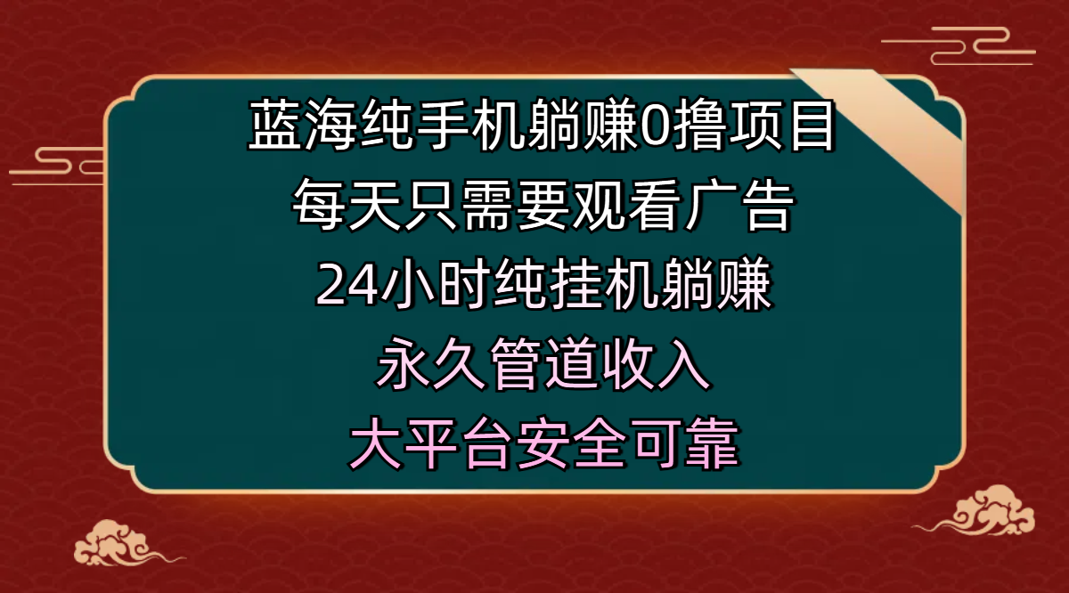 蓝海纯手机躺赚0撸项目，每天只需要观看广告，24小时纯挂机躺赚，永久管道收入，主业副业的绝佳选择，大平台安全可靠极优客-网创项目资源站-副业项目-创业项目-搞钱项目极优客网创