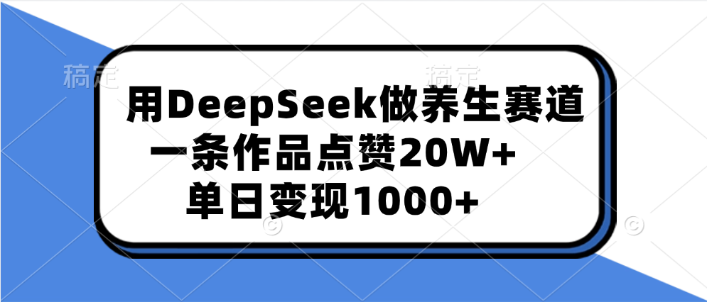 用DeepSeek做养生赛道，一条作品点赞20W+，单日变现1000+极优客-网创项目资源站-副业项目-创业项目-搞钱项目极优客网创