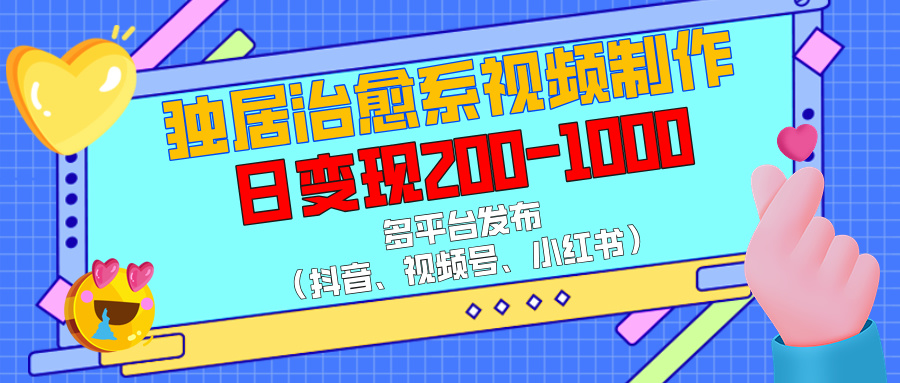 独居治愈系视频制作，多平台发布（抖音、视频号、小红书），日变现200-1000极优客-网创项目资源站-副业项目-创业项目-搞钱项目极优客网创