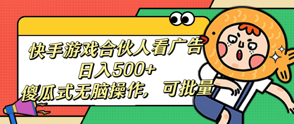 快手游戏合伙人看广告，日入500+ 傻瓜式无脑操作，可批量极优客-网创项目资源站-副业项目-创业项目-搞钱项目极优客网创