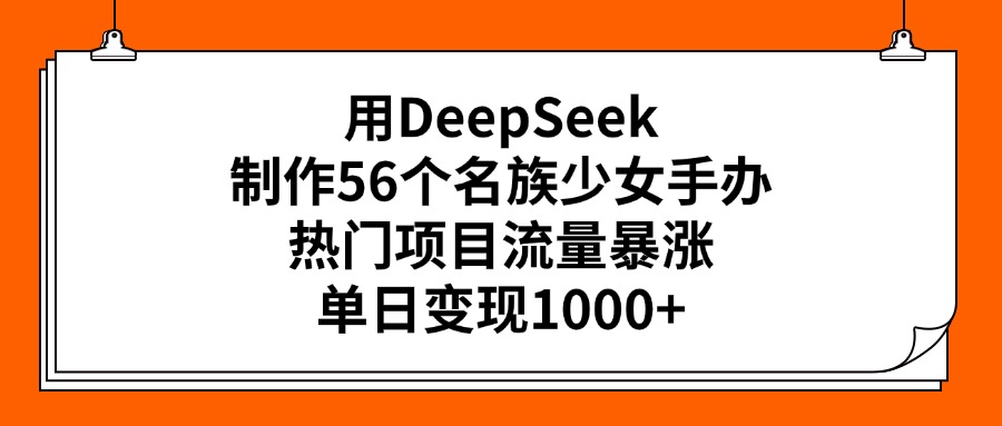 用DeepSeek制作56个名族少女手办，热门项目流量暴涨，单日变现1000+极优客-网创项目资源站-副业项目-创业项目-搞钱项目极优客网创