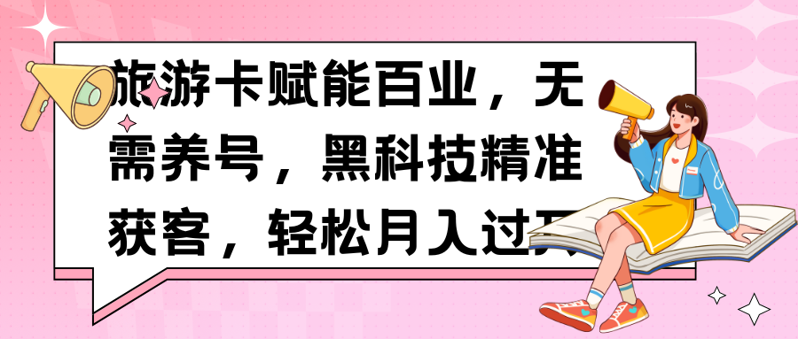 旅游卡赋能百业，无需养号，黑科技精准获客，轻松月入过万极优客-网创项目资源站-副业项目-创业项目-搞钱项目极优客网创