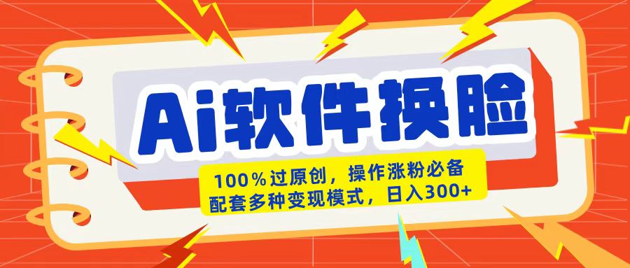 AI软件换脸100%过原创搬运涨粉必备配套多种变现模式日入300+极优客-网创项目资源站-副业项目-创业项目-搞钱项目极优客网创