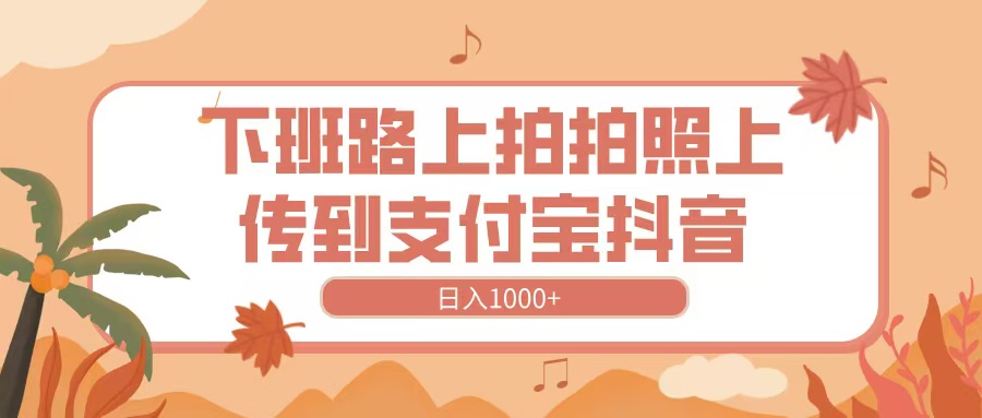下班路上拍拍照，上传到抖音支付宝，日入1000+极优客-网创项目资源站-副业项目-创业项目-搞钱项目极优客网创