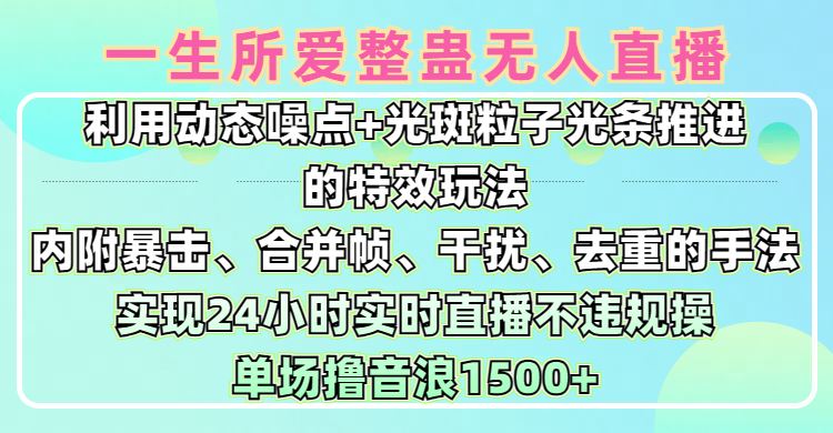 一生所爱无人整蛊升级版9.0，利用动态噪点+光斑粒子光条推进的特效玩法，内附暴击、合并帧、干扰、去重的手法，实现24小时实时直播不违规操，单场日入1500+，小白也能无脑驾驭极优客-网创项目资源站-副业项目-创业项目-搞钱项目极优客网创