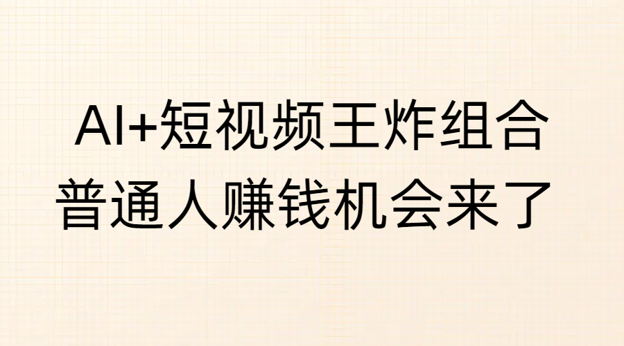 AI+短视频王炸组合，普通人赚钱机会来了极优客-网创项目资源站-副业项目-创业项目-搞钱项目极优客网创