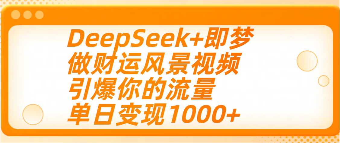 用DeepSeek+即梦制作财运风景视频，引爆你的流量，单日变现1000+极优客-网创项目资源站-副业项目-创业项目-搞钱项目极优客网创