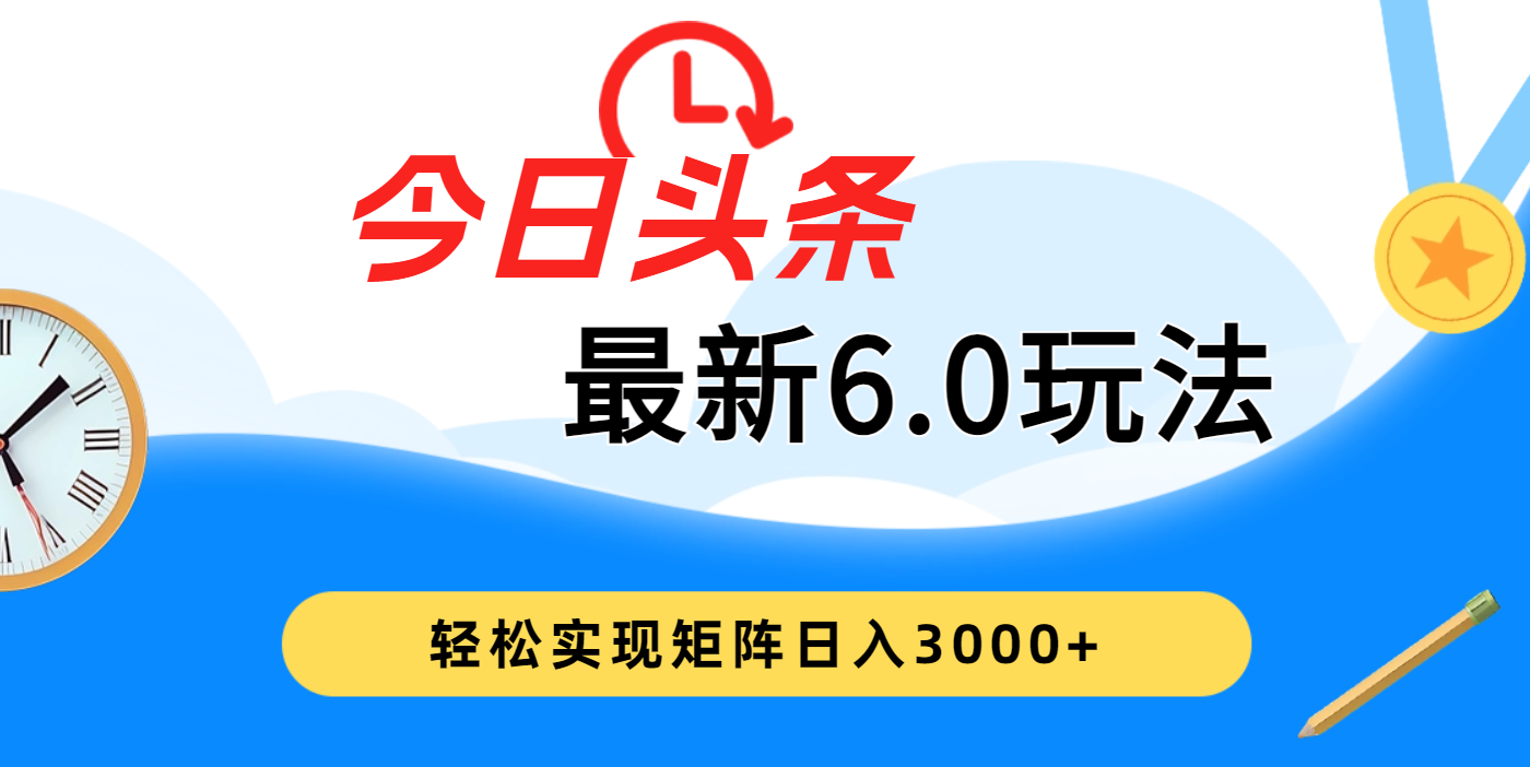 今日头条最新6.0玩法，超级简单，复制粘贴，轻松实现矩阵日入3000+极优客-网创项目资源站-副业项目-创业项目-搞钱项目极优客网创
