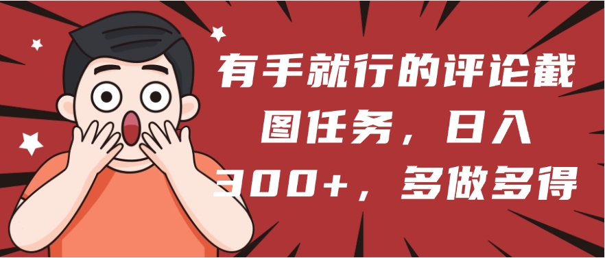 有手就行的评论截图任务，一分钟一块钱，日入300+，多做多得极优客-网创项目资源站-副业项目-创业项目-搞钱项目极优客网创