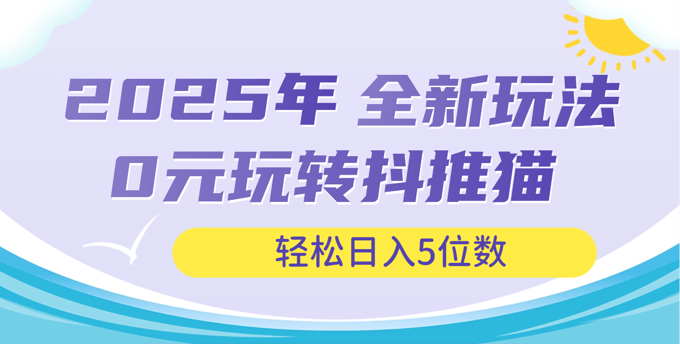 2025年抖推猫全新玩法，0投资也能日入过万极优客-网创项目资源站-副业项目-创业项目-搞钱项目极优客网创