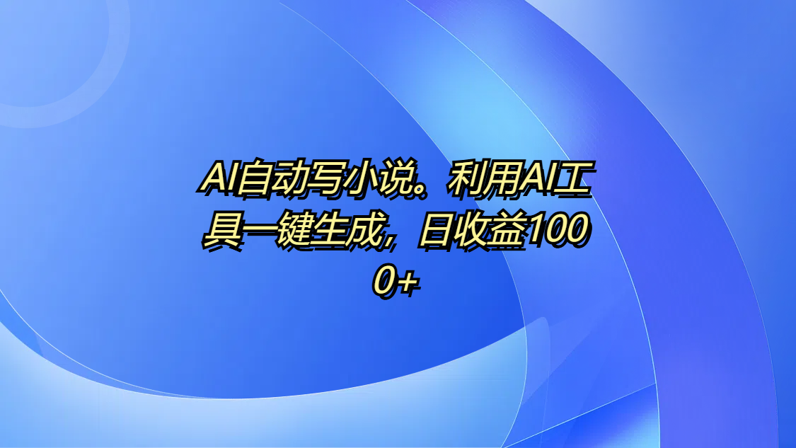 AI自动写小说。利用AI工具一键生成，日收益1000+极优客-网创项目资源站-副业项目-创业项目-搞钱项目极优客网创