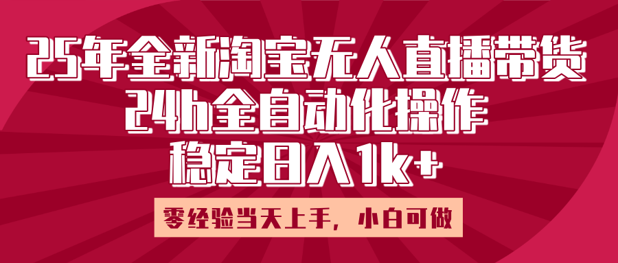 25年全新淘宝无人直播，全自动化操作，零经验当天上手，日入1k+极优客-网创项目资源站-副业项目-创业项目-搞钱项目极优客网创