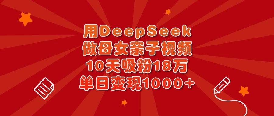 用DeepSeek做母女亲子视频，10天吸粉18万，单日变现1000+极优客-网创项目资源站-副业项目-创业项目-搞钱项目极优客网创