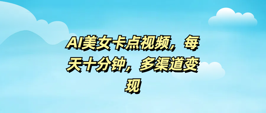 AI美女卡点视频，每天十分钟，多渠道变现极优客-网创项目资源站-副业项目-创业项目-搞钱项目极优客网创