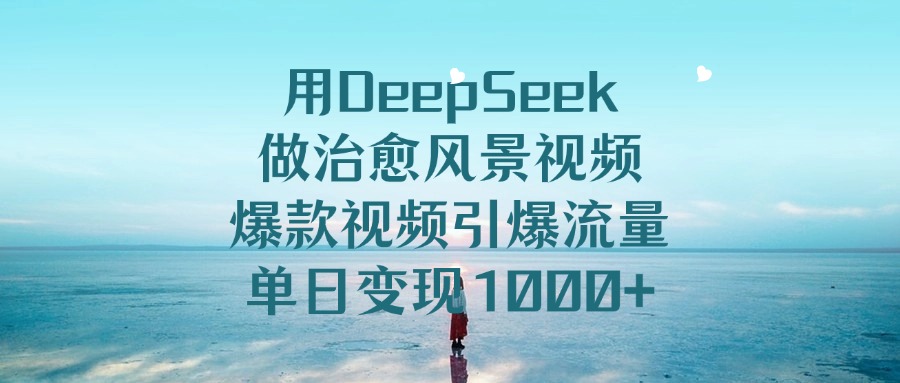 用DeepSeek做治愈风景视频，爆款视频引爆流量，单日变现1000+极优客-网创项目资源站-副业项目-创业项目-搞钱项目极优客网创